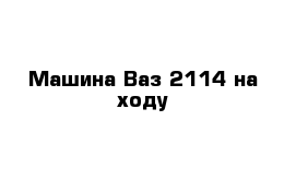 Машина Ваз 2114 на ходу